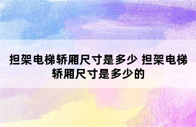 担架电梯轿厢尺寸是多少 担架电梯轿厢尺寸是多少的